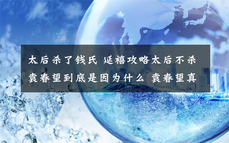 太后殺了錢氏 延禧攻略太后不殺袁春望到底是因為什么 袁春望真的是雍正帝的私生子