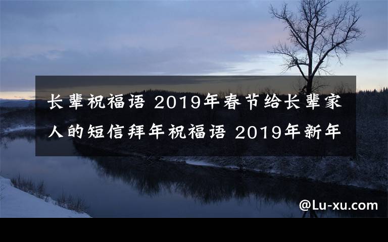 長輩祝福語 2019年春節(jié)給長輩家人的短信拜年祝福語 2019年新年簡短賀詞