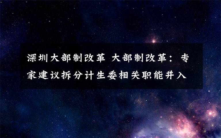 深圳大部制改革 大部制改革：專家建議拆分計生委相關職能并入衛(wèi)生部