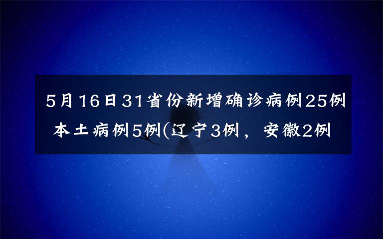 5月16日31省份新增確診病例25例 本土病例5例(遼寧3例，安徽2例) 對此大家怎么看？