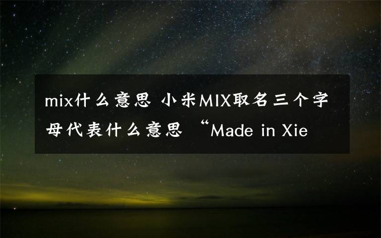 mix什么意思 小米MIX取名三個字母代表什么意思 “Made in Xierqi”之意