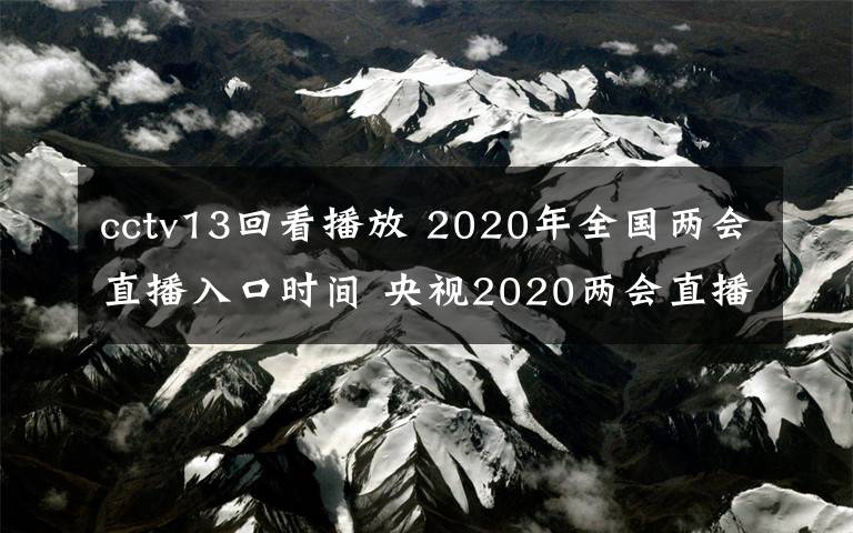 cctv13回看播放 2020年全國(guó)兩會(huì)直播入口時(shí)間 央視2020兩會(huì)直播視頻回放在哪里看