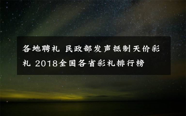 各地聘禮 民政部發(fā)聲抵制天價彩禮 2018全國各省彩禮排行榜