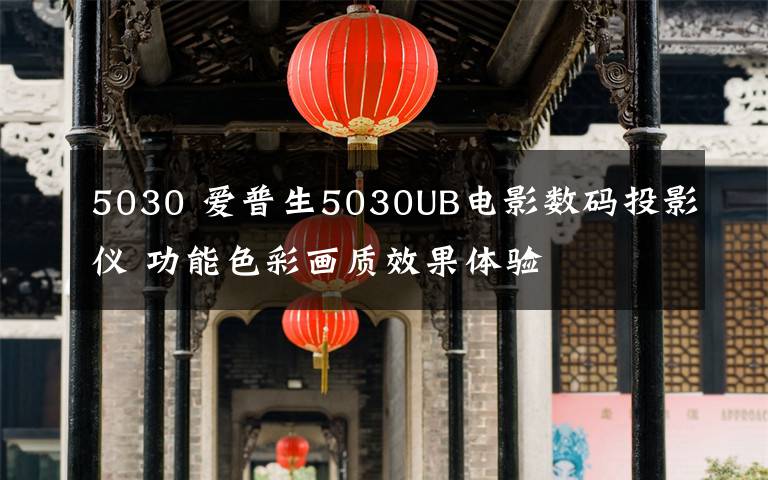 5030 愛普生5030UB電影數(shù)碼投影儀 功能色彩畫質效果體驗