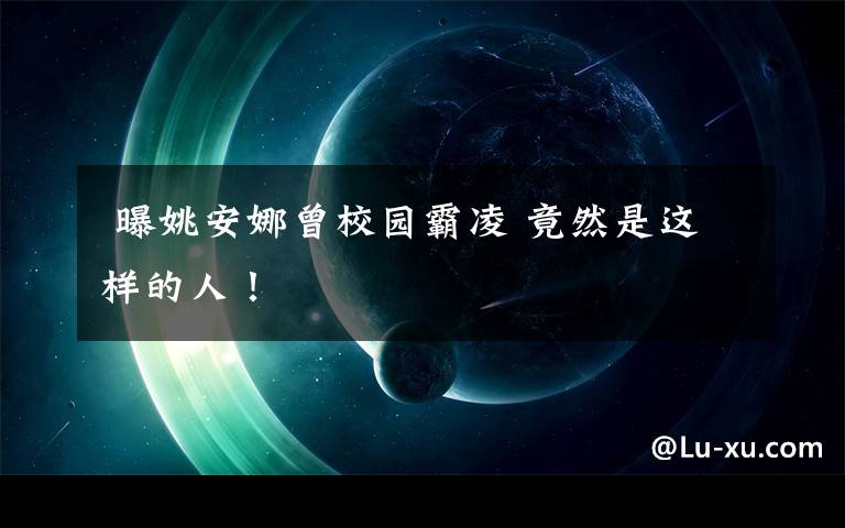  曝姚安娜曾校園霸凌 竟然是這樣的人！