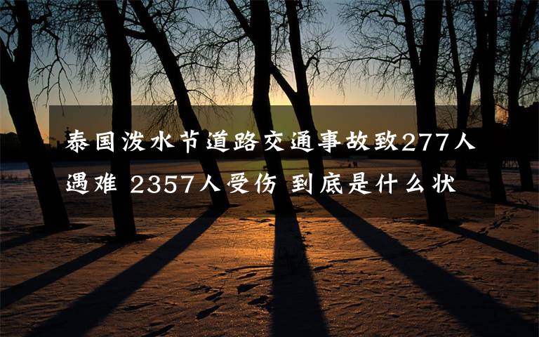 泰國潑水節(jié)道路交通事故致277人遇難 2357人受傷 到底是什么狀況？