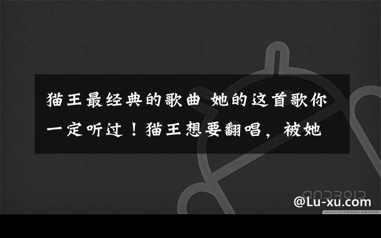 貓王最經(jīng)典的歌曲 她的這首歌你一定聽過！貓王想要翻唱，被她拒絕了