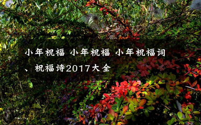 小年祝福 小年祝福 小年祝福詞、祝福詩2017大全