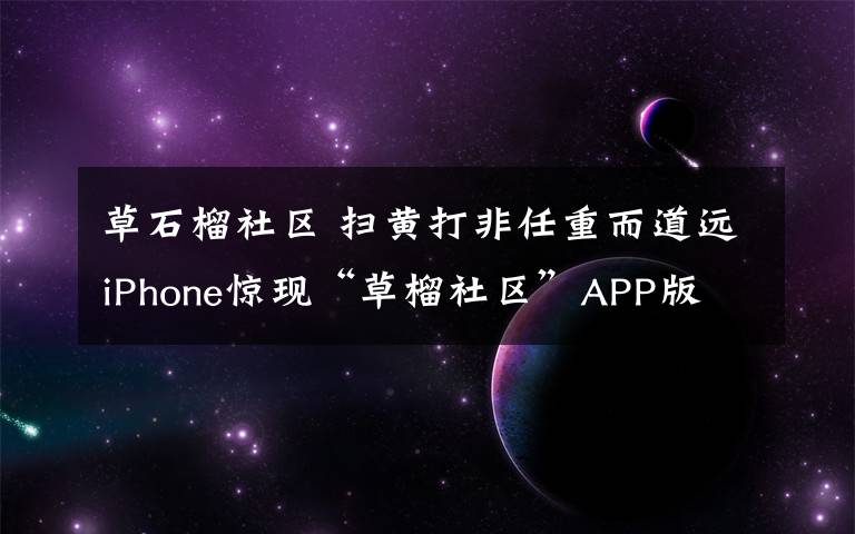 草石榴社區(qū) 掃黃打非任重而道遠iPhone驚現(xiàn)“草榴社區(qū)”APP版