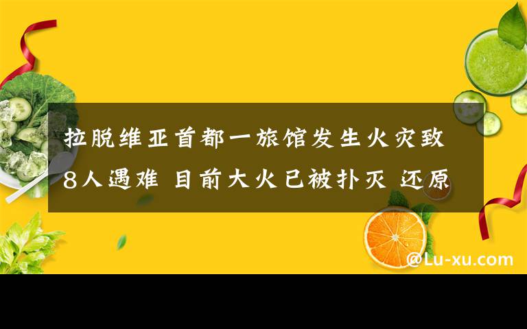 拉脫維亞首都一旅館發(fā)生火災致8人遇難 目前大火已被撲滅 還原事發(fā)經(jīng)過及背后真相！