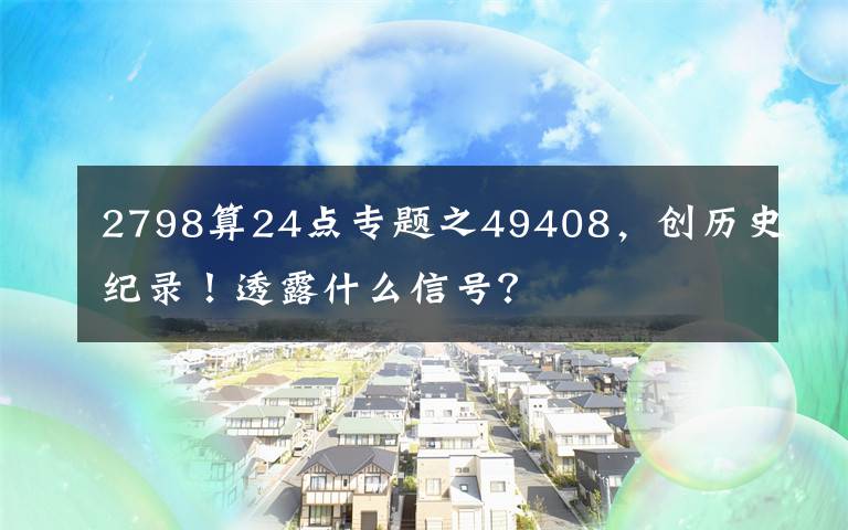 2798算24點(diǎn)專題之49408，創(chuàng)歷史紀(jì)錄！透露什么信號(hào)？