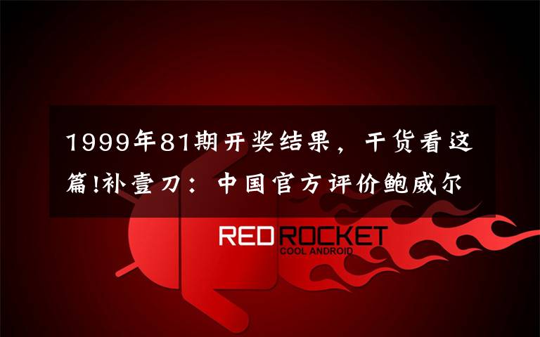 1999年81期開(kāi)獎(jiǎng)結(jié)果，干貨看這篇!補(bǔ)壹刀：中國(guó)官方評(píng)價(jià)鮑威爾，微妙……