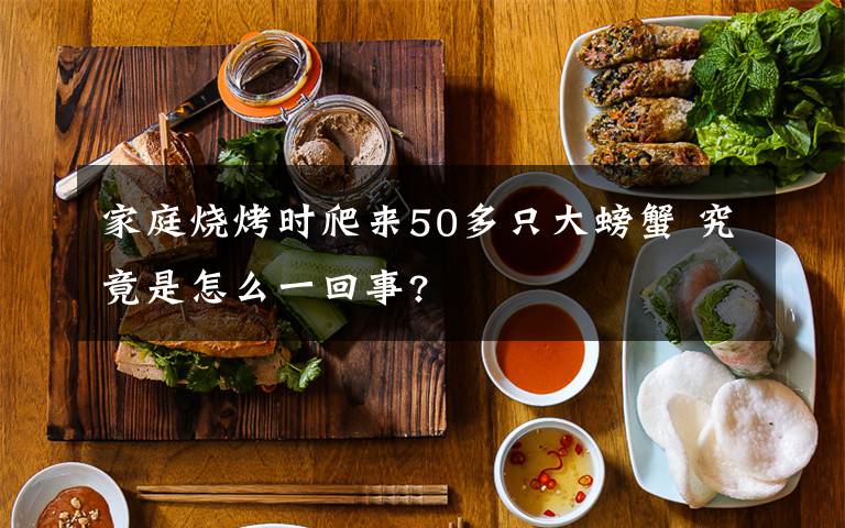 家庭燒烤時爬來50多只大螃蟹 究竟是怎么一回事?