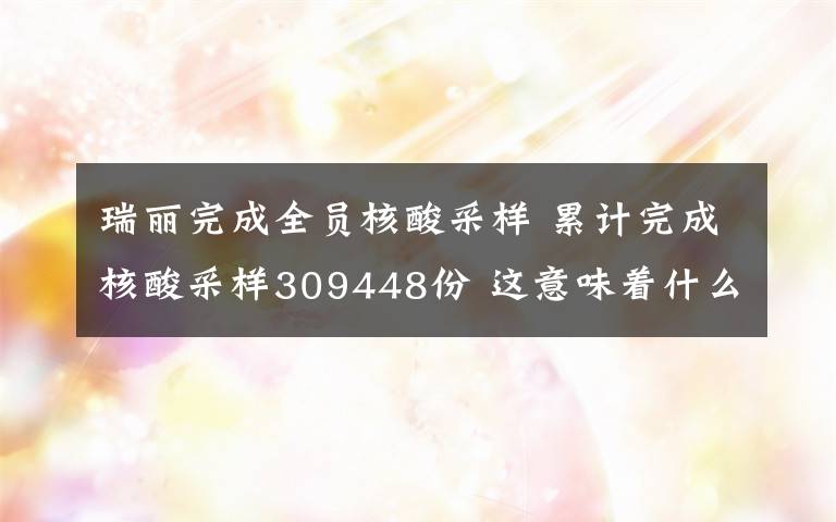 瑞麗完成全員核酸采樣 累計完成核酸采樣309448份 這意味著什么?