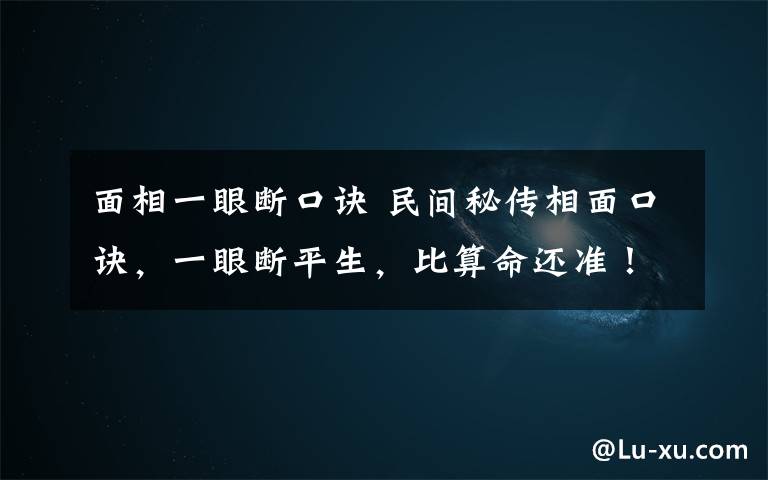 面相一眼斷口訣 民間秘傳相面口訣，一眼斷平生，比算命還準(zhǔn)！