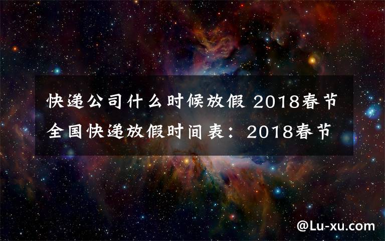 快遞公司什么時候放假 2018春節(jié)全國快遞放假時間表：2018春節(jié)快遞什么時候放假什么時候上班