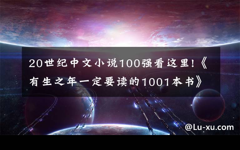 20世紀(jì)中文小說100強看這里!《有生之年一定要讀的1001本書》中推薦了這八本中文書