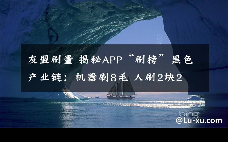 友盟刷量 揭秘APP“刷榜”黑色產(chǎn)業(yè)鏈：機(jī)器刷8毛 人刷2塊2