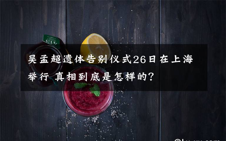 吳孟超遺體告別儀式26日在上海舉行 真相到底是怎樣的？