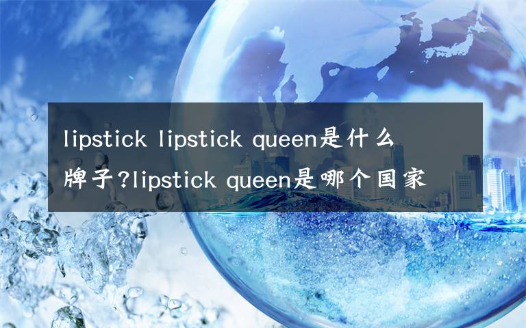 lipstick lipstick queen是什么牌子?lipstick queen是哪個(gè)國家的?