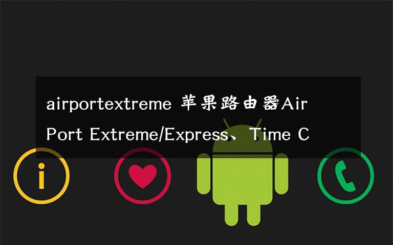 airportextreme 蘋果路由器AirPort Extreme/Express、Time Capsule如何選？