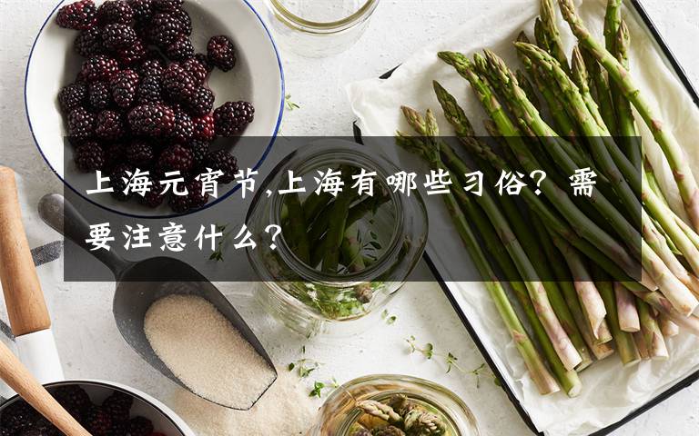 上海元宵節(jié),上海有哪些習(xí)俗？需要注意什么？