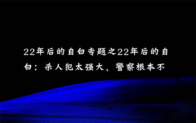 22年后的自白專題之22年后的自白：殺人犯太強(qiáng)大，警察根本不是他的對(duì)手