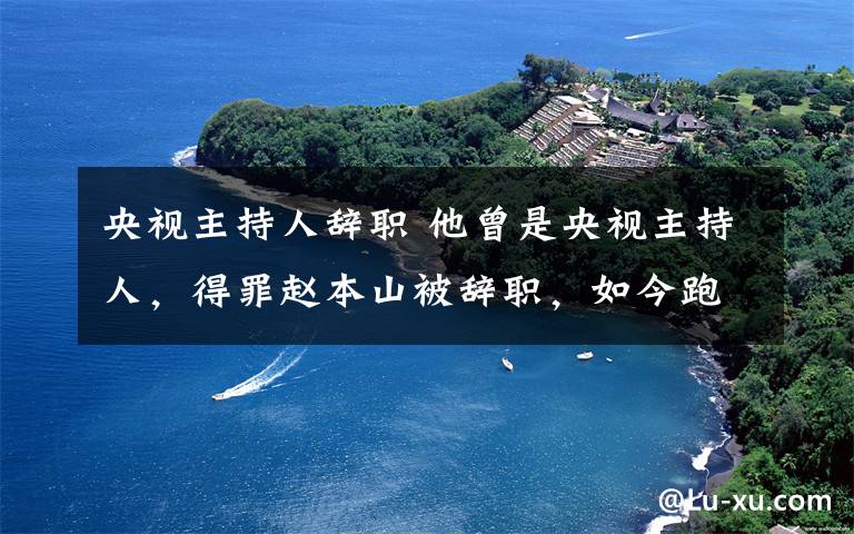 央視主持人辭職 他曾是央視主持人，得罪趙本山被辭職，如今跑龍?zhí)?></a></div>
              <div   id=