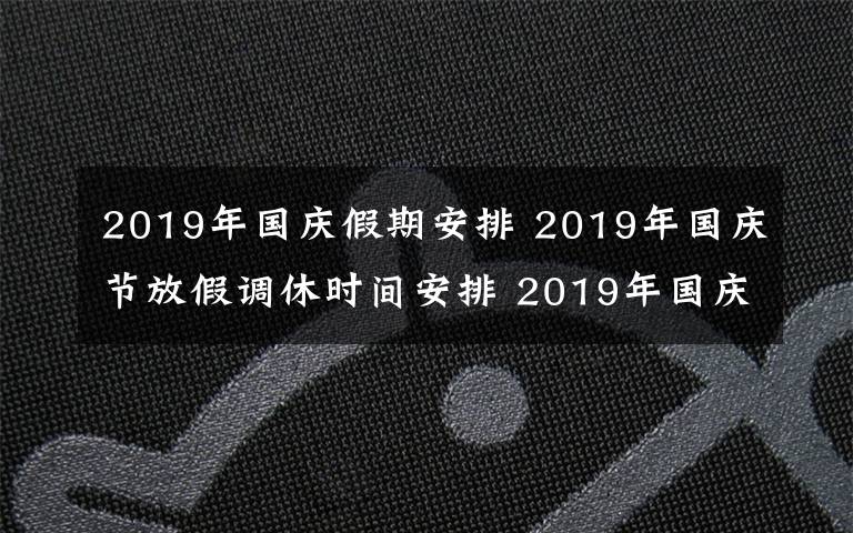 2019年國(guó)慶假期安排 2019年國(guó)慶節(jié)放假調(diào)休時(shí)間安排 2019年國(guó)慶節(jié)哪幾天是三倍工資