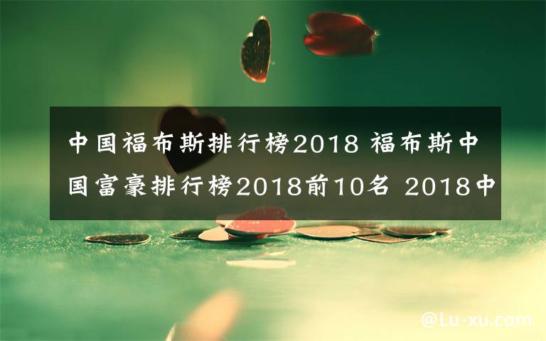 中國福布斯排行榜2018 福布斯中國富豪排行榜2018前10名 2018中國富豪前十排行