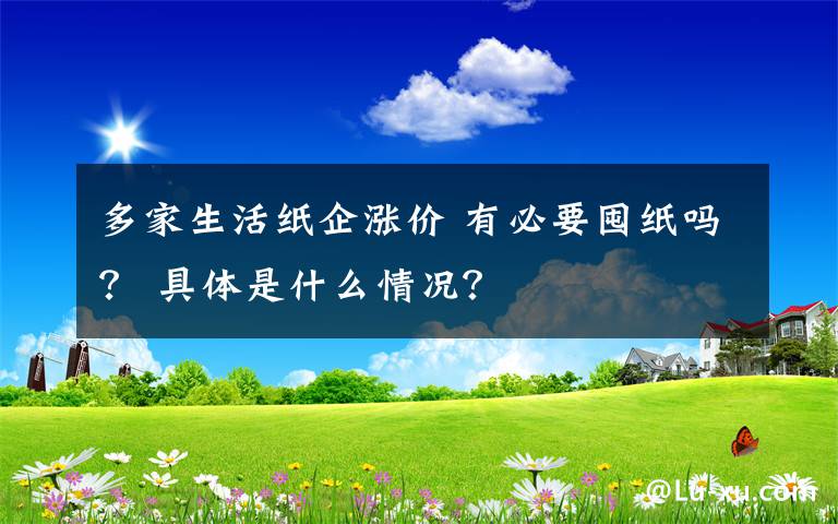 多家生活紙企漲價 有必要囤紙嗎？ 具體是什么情況？