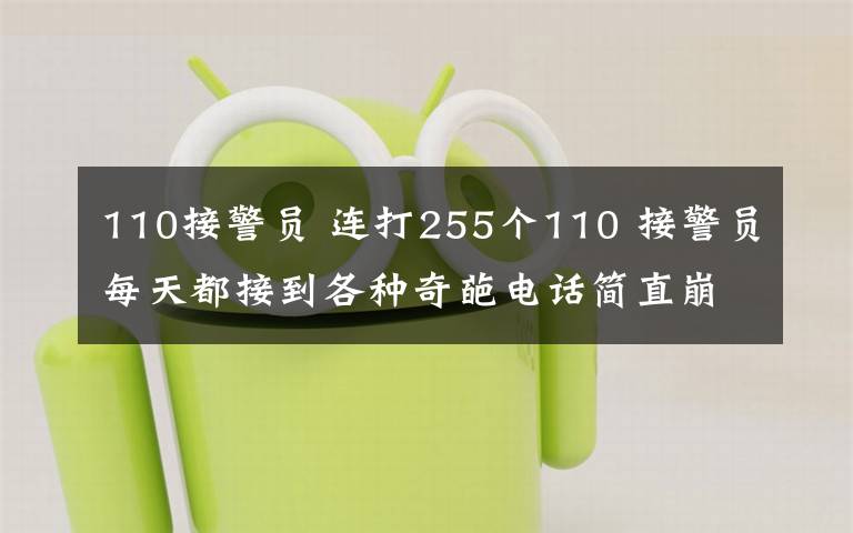 110接警員 連打255個110 接警員每天都接到各種奇葩電話簡直崩潰