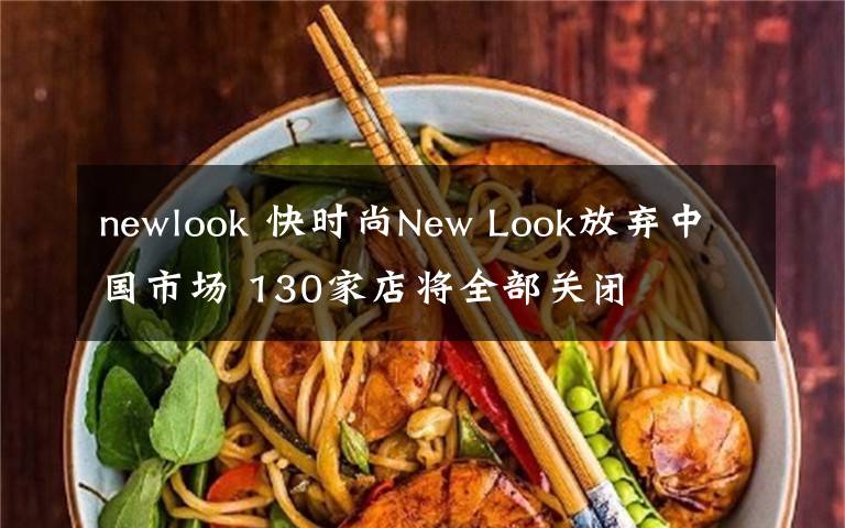 newlook 快時(shí)尚New Look放棄中國市場 130家店將全部關(guān)閉