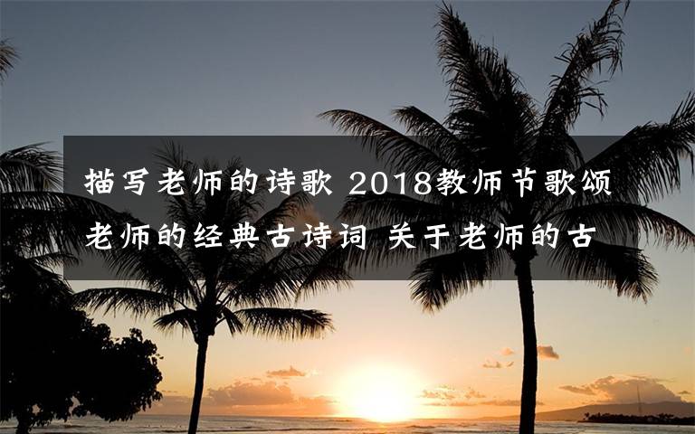 描寫老師的詩歌 2018教師節(jié)歌頌老師的經(jīng)典古詩詞 關(guān)于老師的古詩詞18首