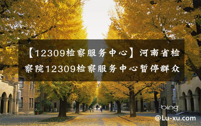 【12309檢察服務(wù)中心】河南省檢察院12309檢察服務(wù)中心暫停群眾來訪，三種途徑可以反映訴求