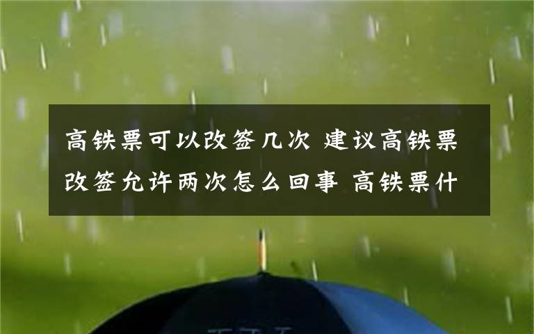 高鐵票可以改簽幾次 建議高鐵票改簽允許兩次怎么回事 高鐵票什么時(shí)候可以改簽允許兩次