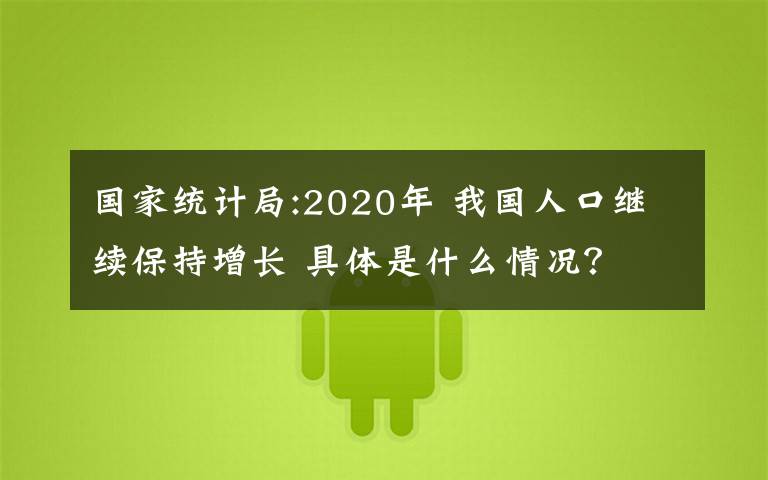 國(guó)家統(tǒng)計(jì)局:2020年 我國(guó)人口繼續(xù)保持增長(zhǎng) 具體是什么情況？