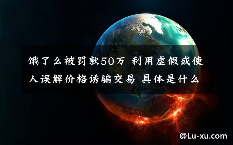 餓了么被罰款50萬 利用虛假或使人誤解價格誘騙交易 具體是什么情況？