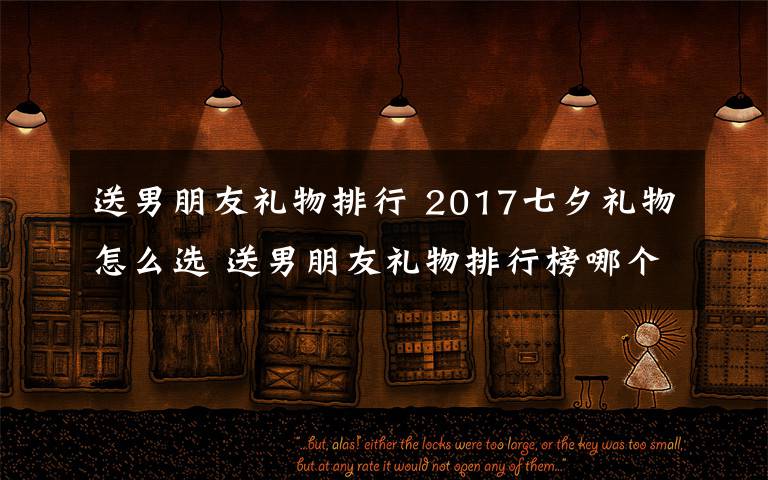 送男朋友禮物排行 2017七夕禮物怎么選 送男朋友禮物排行榜哪個(gè)最感動(dòng)