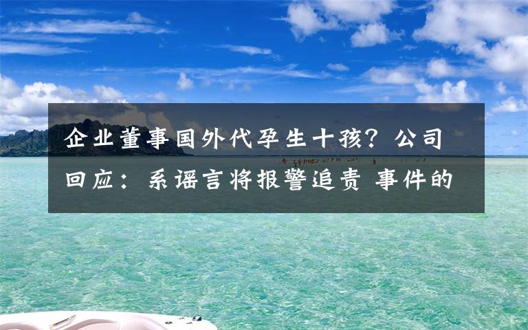 企業(yè)董事國外代孕生十孩？公司回應(yīng)：系謠言將報警追責(zé) 事件的真相是什么？