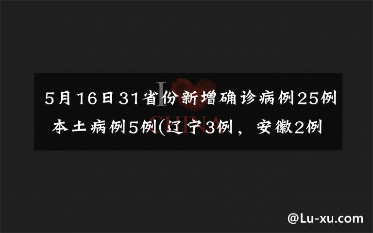 5月16日31省份新增確診病例25例 本土病例5例(遼寧3例，安徽2例) 到底什么情況呢？