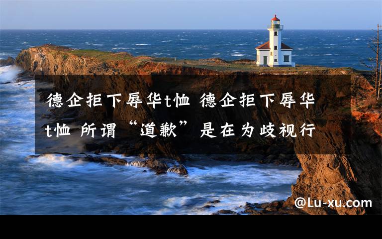 德企拒下辱華t恤 德企拒下辱華t恤 所謂“道歉”是在為歧視行為做辯解