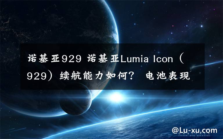 諾基亞929 諾基亞Lumia Icon（929）續(xù)航能力如何？ 電池表現(xiàn)時間評測