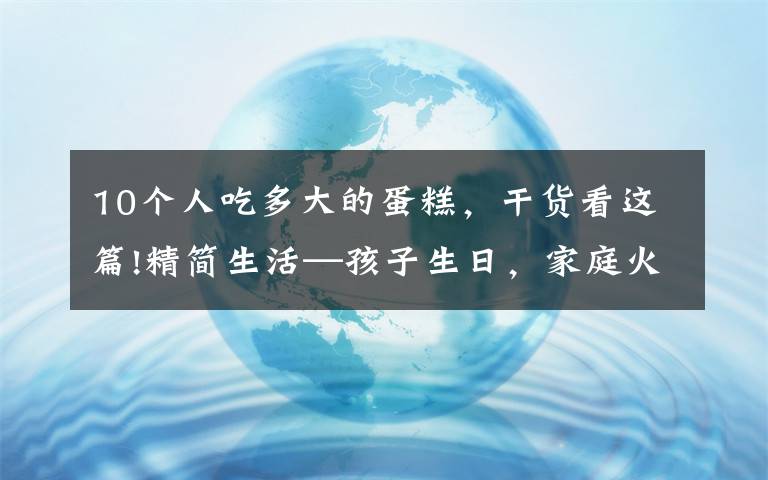 10個(gè)人吃多大的蛋糕，干貨看這篇!精簡生活—孩子生日，家庭火鍋加小蛋糕，總花費(fèi)100元的儀式感