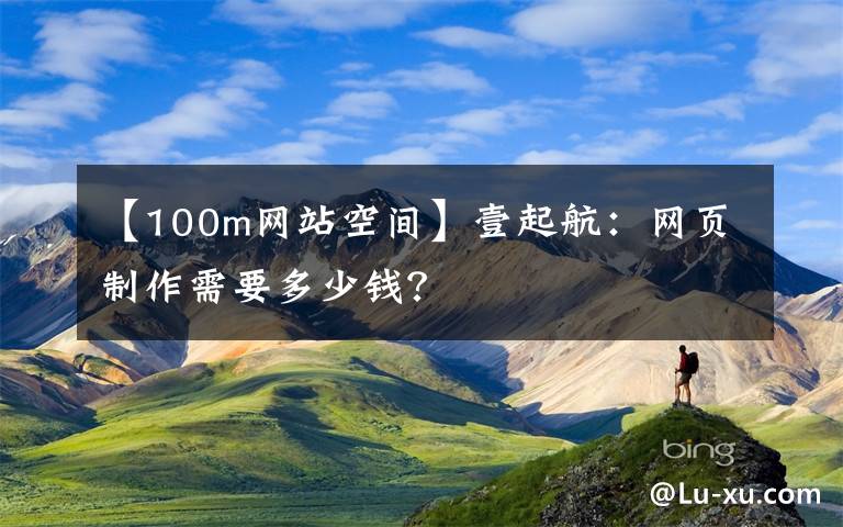 【100m網站空間】壹起航：網頁制作需要多少錢？