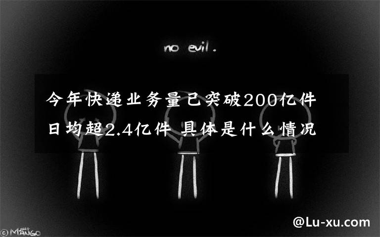 今年快遞業(yè)務(wù)量已突破200億件 日均超2.4億件 具體是什么情況？