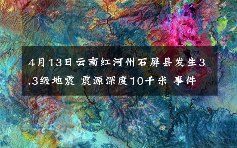 4月13日云南紅河州石屏縣發(fā)生3.3級(jí)地震 震源深度10千米 事件詳細(xì)經(jīng)過！