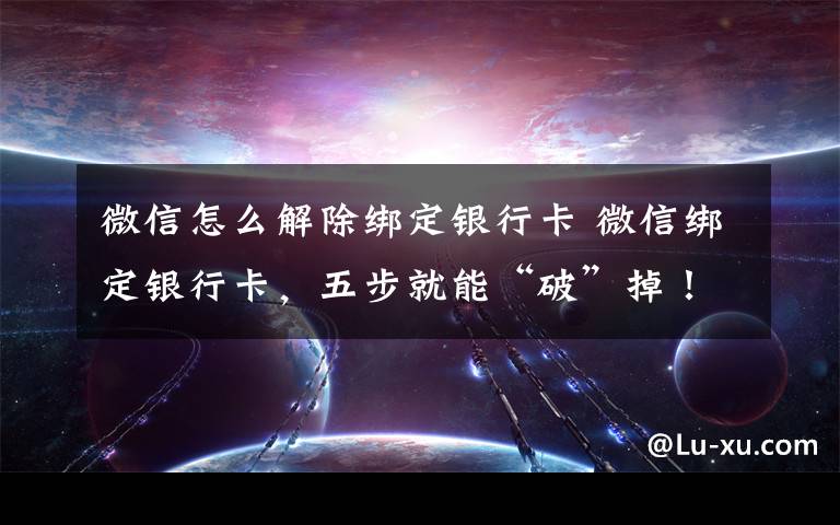 微信怎么解除綁定銀行卡 微信綁定銀行卡，五步就能“破”掉！