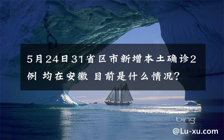 5月24日31省區(qū)市新增本土確診2例 均在安徽 目前是什么情況？