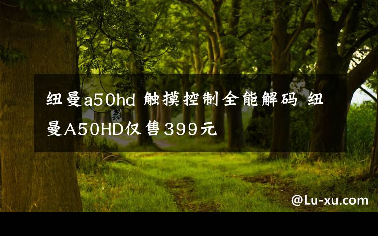 紐曼a50hd 觸摸控制全能解碼 紐曼A50HD僅售399元